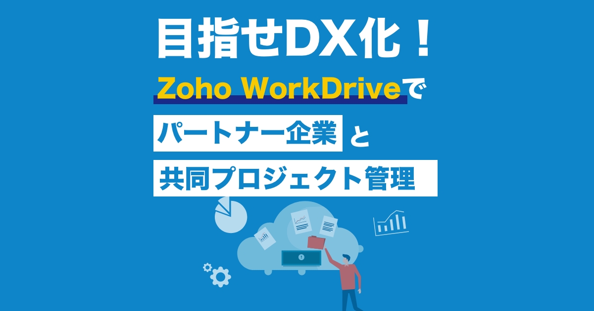 目指せDX化！Zoho WorkDrive でパートナー企業と共同プロジェクト管理 